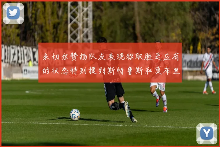 米切尔赞扬队友表现称取胜是应有的状态特别提到斯特鲁斯和莫布里
