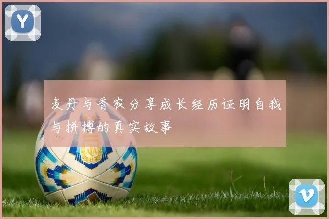 麦丹与香农分享成长经历证明自我与拼搏的真实故事