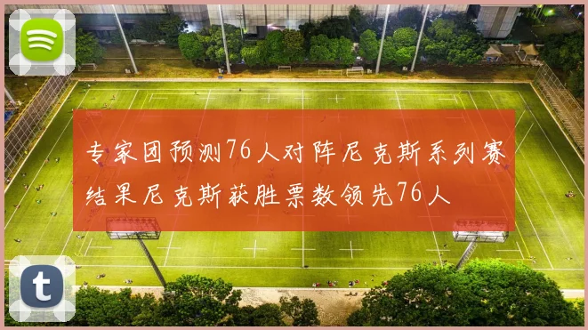 专家团预测76人对阵尼克斯系列赛结果尼克斯获胜票数领先76人