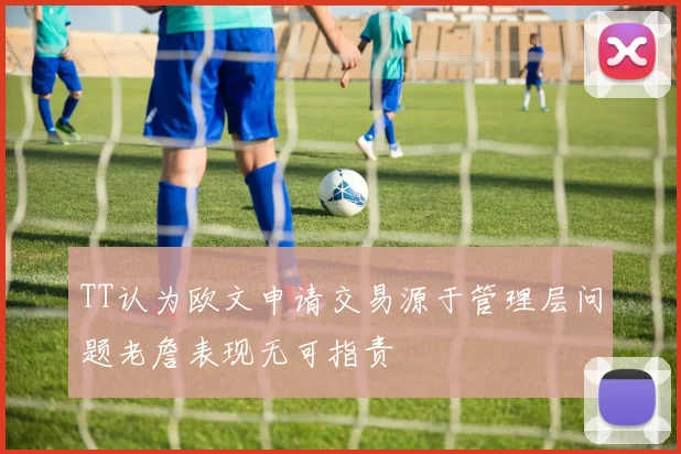 TT认为欧文申请交易源于管理层问题老詹表现无可指责