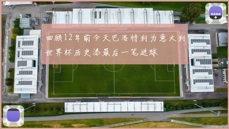 回顾12年前今天巴洛特利为意大利世界杯历史添最后一笔进球
