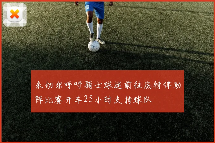 米切尔呼吁骑士球迷前往底特律助阵比赛开车25小时支持球队