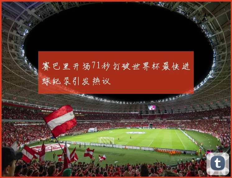 赛巴里开场71秒打破世界杯最快进球纪录引发热议