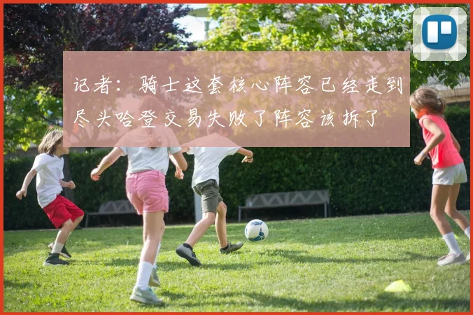 记者：骑士这套核心阵容已经走到尽头哈登交易失败了阵容该拆了