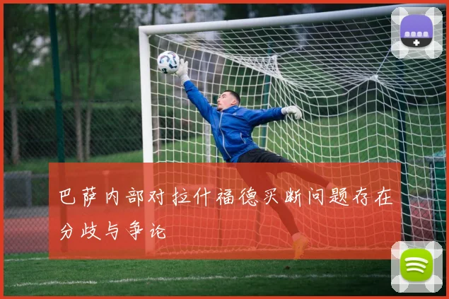 巴萨内部对拉什福德买断问题存在分歧与争论