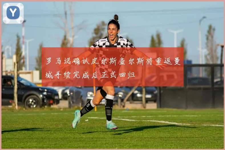 罗马诺确认皮尔斯查尔斯将重返曼城手续完成后正式回归