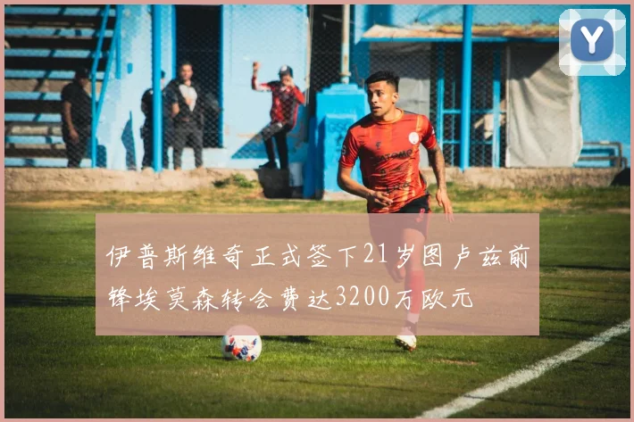 伊普斯维奇正式签下21岁图卢兹前锋埃莫森转会费达3200万欧元