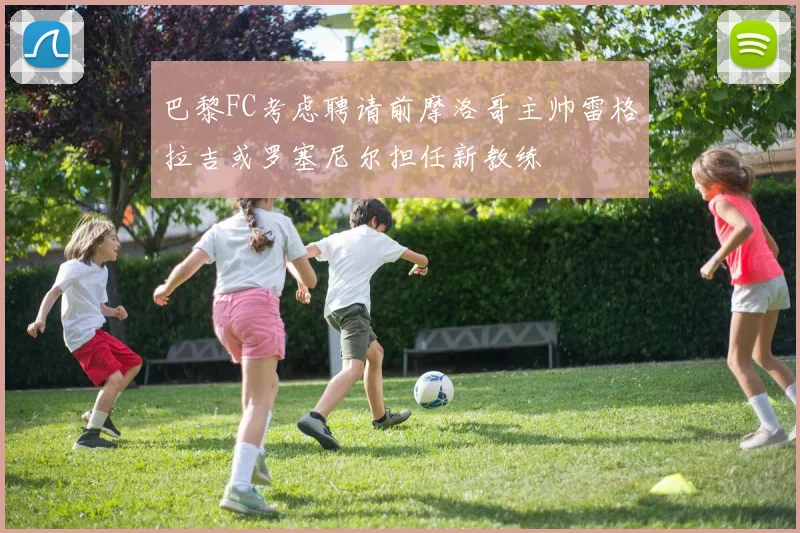 巴黎FC考虑聘请前摩洛哥主帅雷格拉吉或罗塞尼尔担任新教练