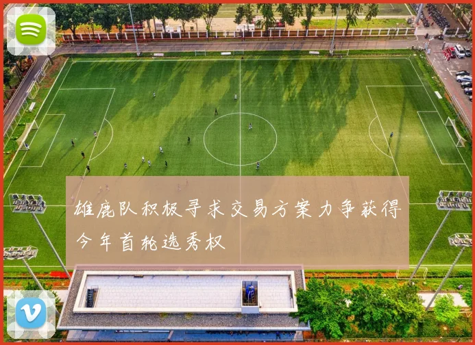 雄鹿队积极寻求交易方案力争获得今年首轮选秀权